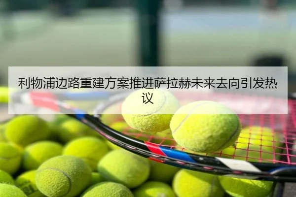 利物浦边路重建方案推进萨拉赫未来去向引发热议