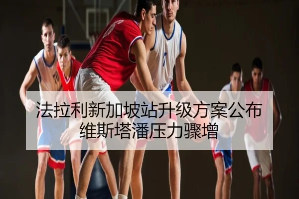 法拉利新加坡站升级方案公布 维斯塔潘压力骤增