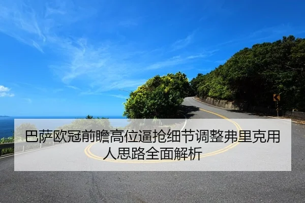 巴萨欧冠前瞻高位逼抢细节调整弗里克用人思路全面解析